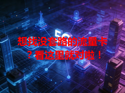 想找没套路的流量卡？看这里就对啦！