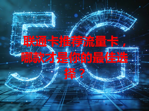 联通卡推荐流量卡，哪款才是你的最佳选择？