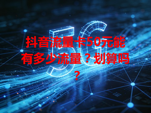 抖音流量卡50元能有多少流量？划算吗？