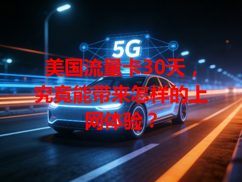 美国流量卡30天，究竟能带来怎样的上网体验？