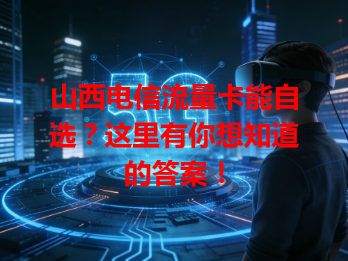 山西电信流量卡能自选？这里有你想知道的答案！