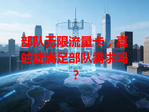 部队无限流量卡，真的能满足部队需求吗？