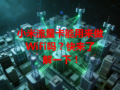 小米流量卡能用来做WiFi吗？快来了解一下！