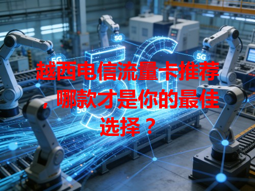 越西电信流量卡推荐，哪款才是你的最佳选择？