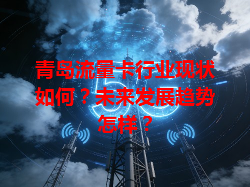 青岛流量卡行业现状如何？未来发展趋势怎样？
