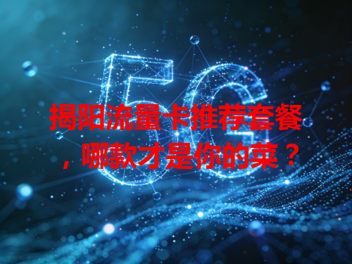 揭阳流量卡推荐套餐，哪款才是你的菜？