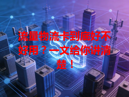 流量物流卡到底好不好用？一文给你讲清楚！