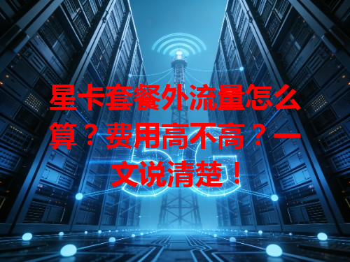 星卡套餐外流量怎么算？费用高不高？一文说清楚！