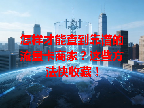 怎样才能查到靠谱的流量卡商家？这些方法快收藏！