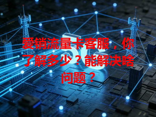 爱销流量卡客服，你了解多少？能解决啥问题？