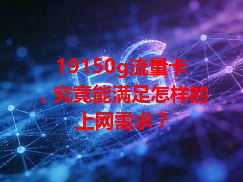 19150g流量卡，究竟能满足怎样的上网需求？
