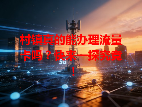 村镇真的能办理流量卡吗？快来一探究竟！