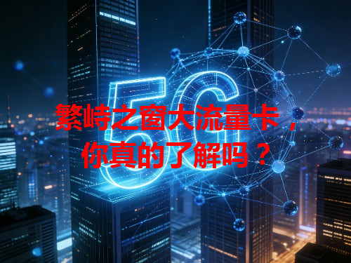 繁峙之窗大流量卡，你真的了解吗？