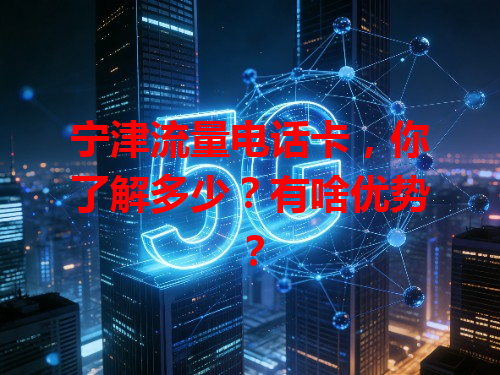 宁津流量电话卡，你了解多少？有啥优势？