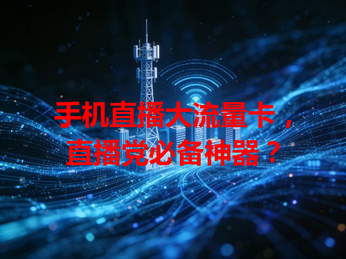 手机直播大流量卡，直播党必备神器？