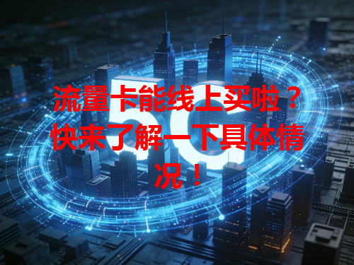 流量卡能线上买啦？快来了解一下具体情况！