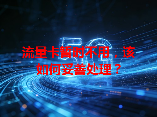 流量卡暂时不用，该如何妥善处理？