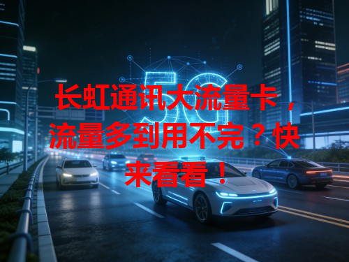 长虹通讯大流量卡，流量多到用不完？快来看看！