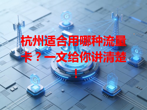 杭州适合用哪种流量卡？一文给你讲清楚！