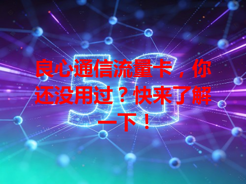 良心通信流量卡，你还没用过？快来了解一下！