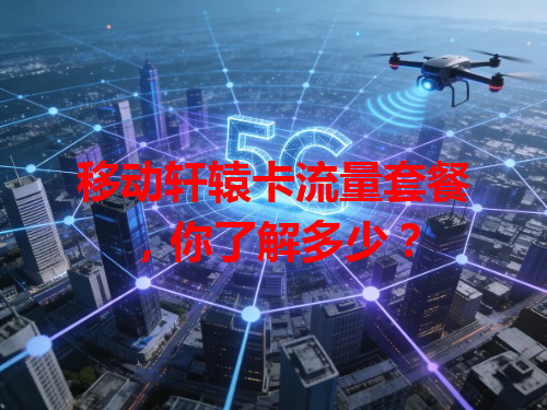 移动轩辕卡流量套餐，你了解多少？