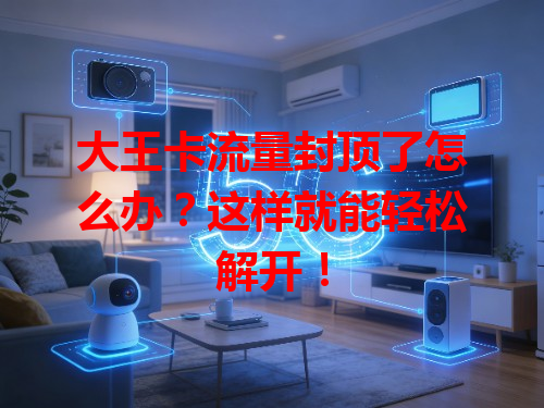 大王卡流量封顶了怎么办？这样就能轻松解开！