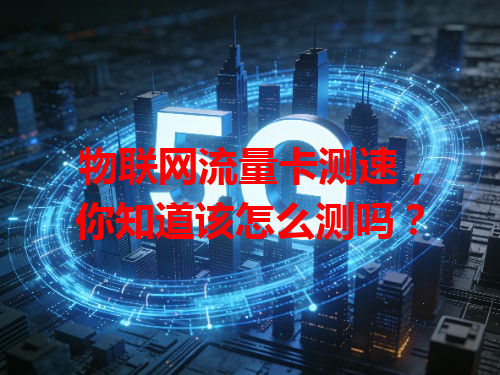 物联网流量卡测速，你知道该怎么测吗？
