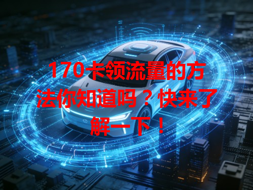 170卡领流量的方法你知道吗？快来了解一下！