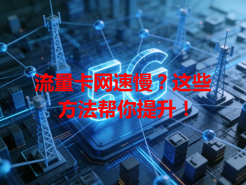 流量卡网速慢？这些方法帮你提升！