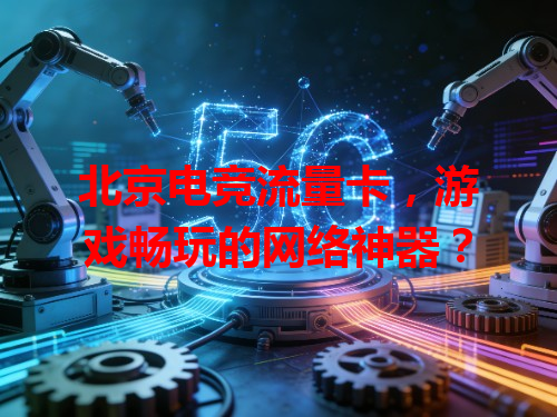 北京电竞流量卡，游戏畅玩的网络神器？