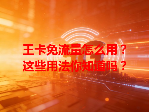 王卡免流量怎么用？这些用法你知道吗？