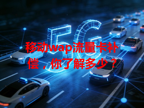 移动wap流量卡补偿，你了解多少？