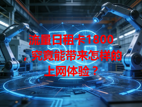 流量日租卡1800，究竟能带来怎样的上网体验？