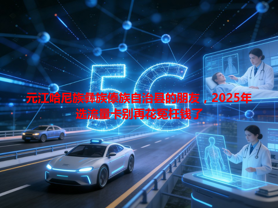 元江哈尼族彝族傣族自治县的朋友，2025年选流量卡别再花冤枉钱了