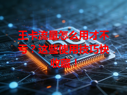 王卡流量怎么用才不亏？这些使用技巧快收藏！
