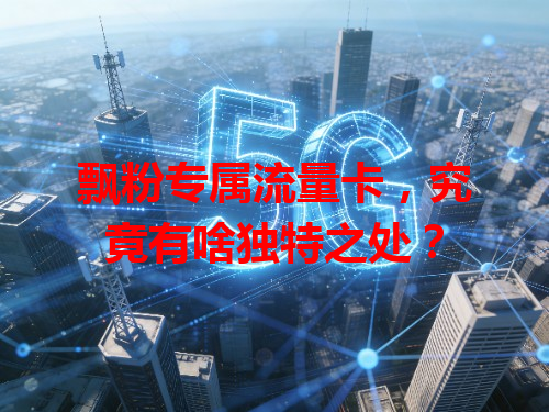 飘粉专属流量卡，究竟有啥独特之处？