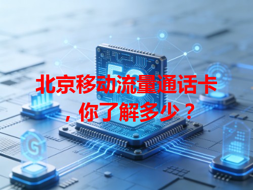 北京移动流量通话卡，你了解多少？