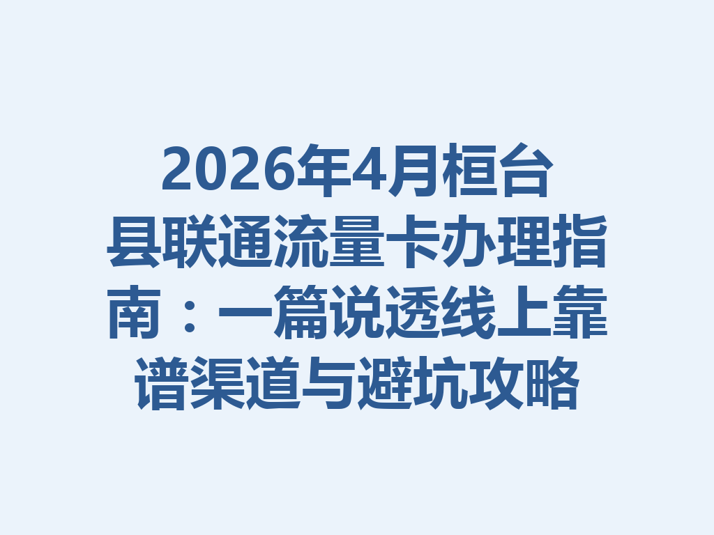 2026年4月桓台县联通流量卡办理指南：一篇说透线上靠谱渠道与避坑攻略