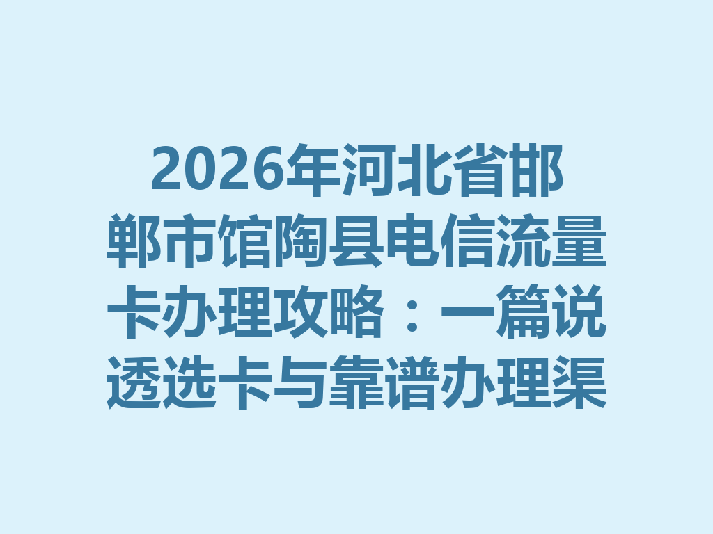 2026年河北省邯郸市馆陶县电信流量卡办理攻略：一篇说透选卡与靠谱办理渠道