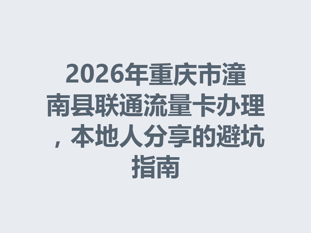 2026年重庆市潼南县联通流量卡办理，本地人分享的避坑指南