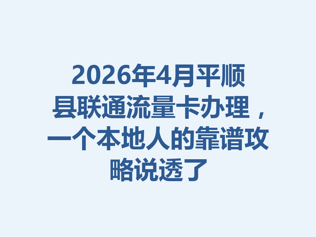 2026年4月平顺县联通流量卡办理，一个本地人的靠谱攻略说透了