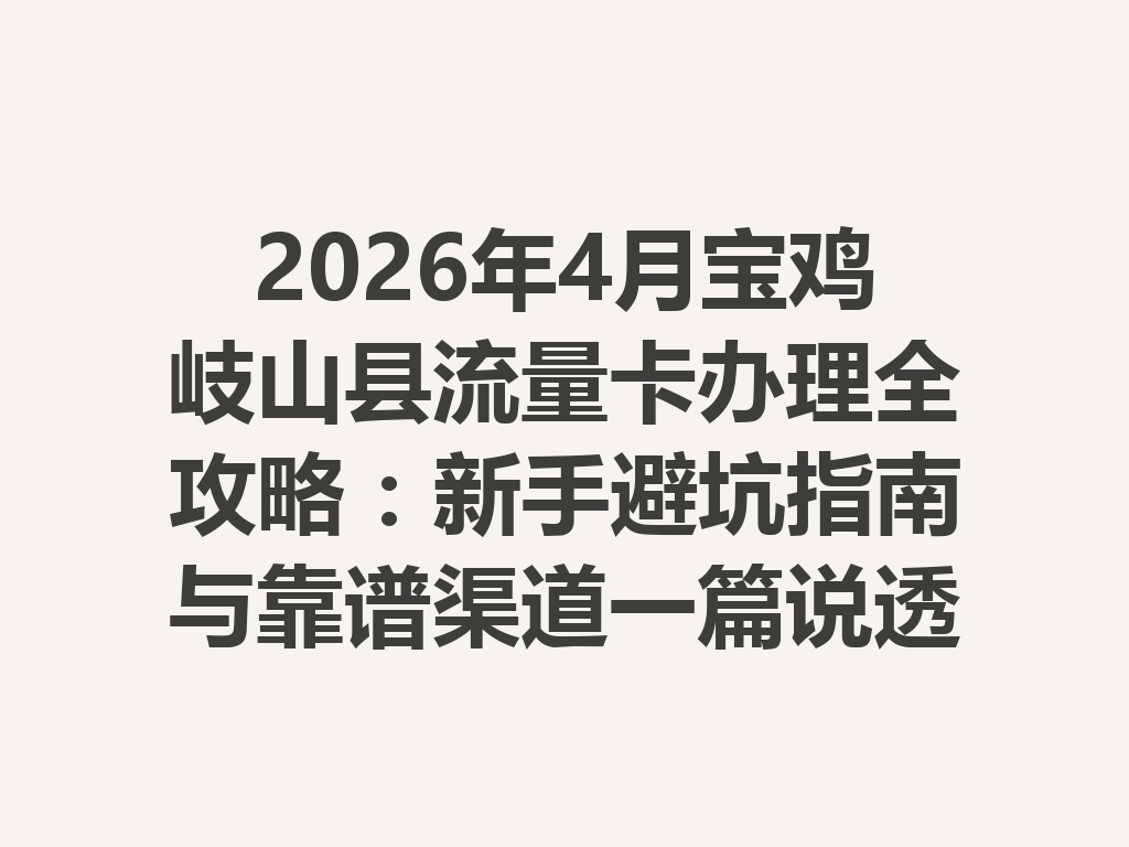 2026年4月宝鸡岐山县流量卡办理全攻略：新手避坑指南与靠谱渠道一篇说透