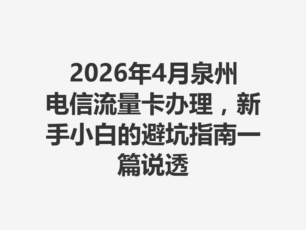 2026年4月泉州电信流量卡办理,新手小白的避坑指南一篇说透
