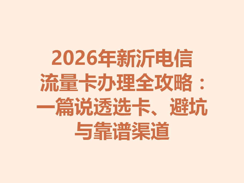 2026年新沂电信流量卡办理全攻略：一篇说透选卡、避坑与靠谱渠道
