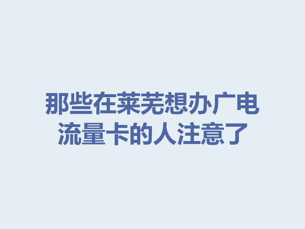 那些在莱芜想办广电流量卡的人注意了