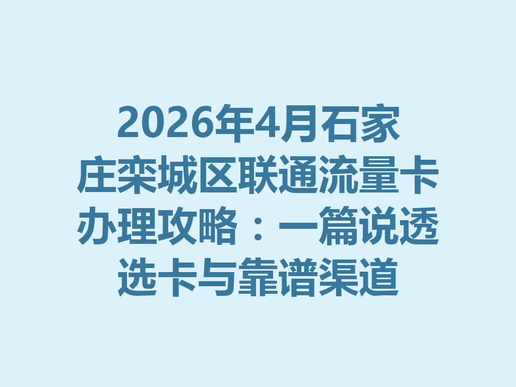2026年4月石家庄栾城区联通流量卡办理攻略：一篇说透选卡与靠谱渠道