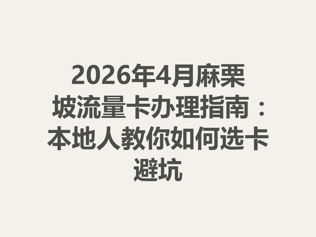 2026年4月麻栗坡流量卡办理指南：本地人教你如何选卡避坑