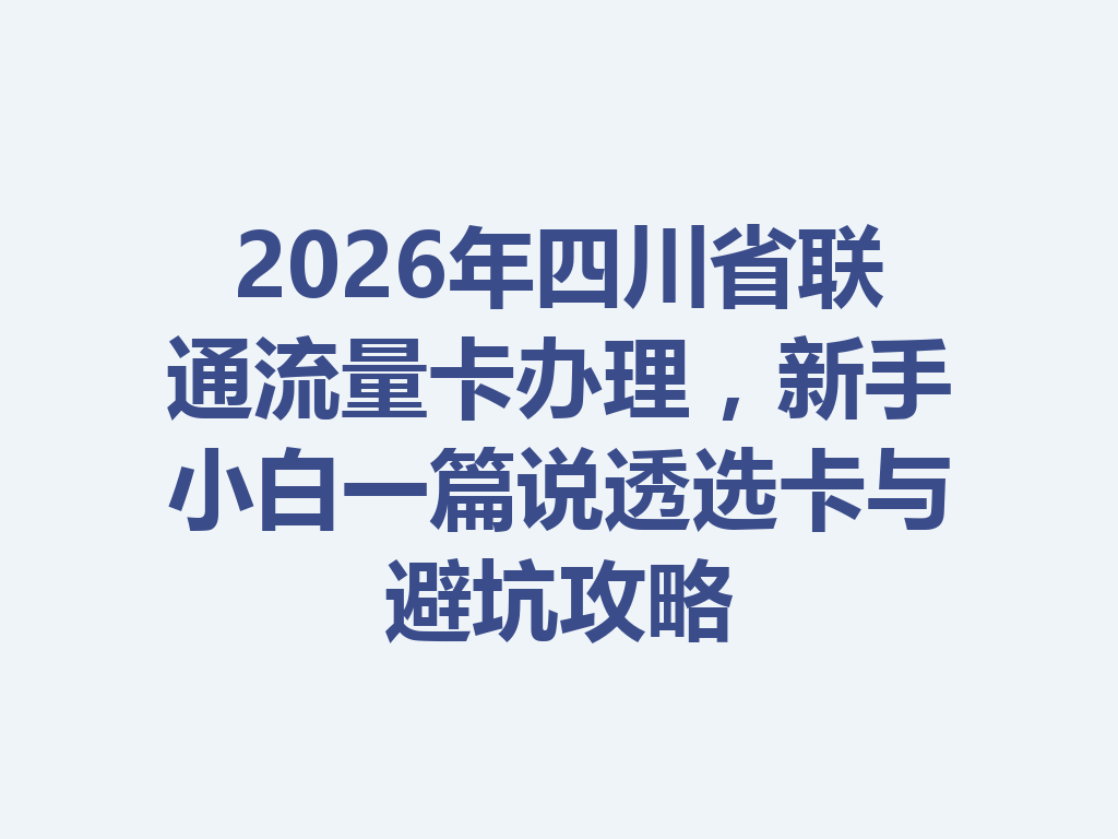 2026年四川省联通流量卡办理，新手小白一篇说透选卡与避坑攻略