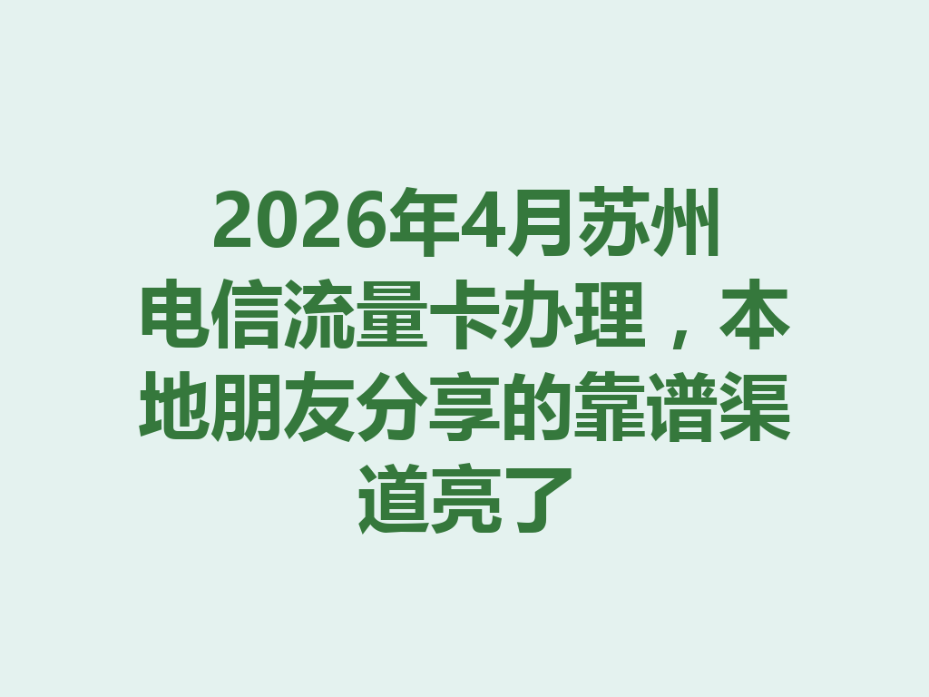 2026年4月苏州电信流量卡办理，本地朋友分享的靠谱渠道亮了
