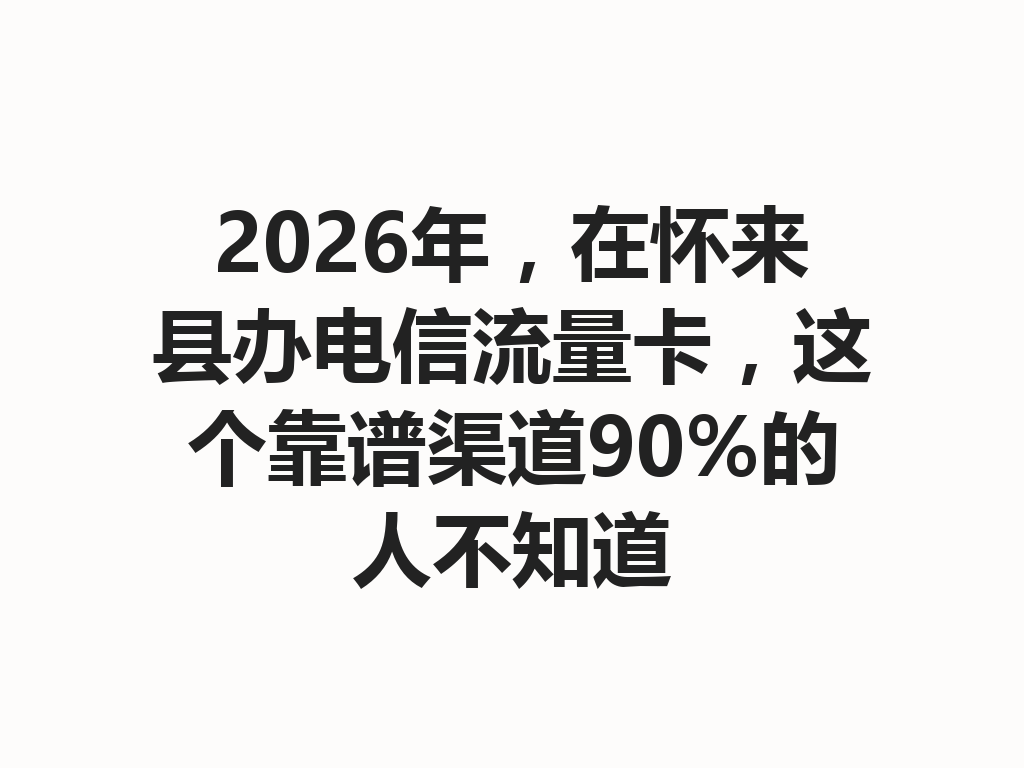 2026年，在怀来县办电信流量卡，这个靠谱渠道90%的人不知道